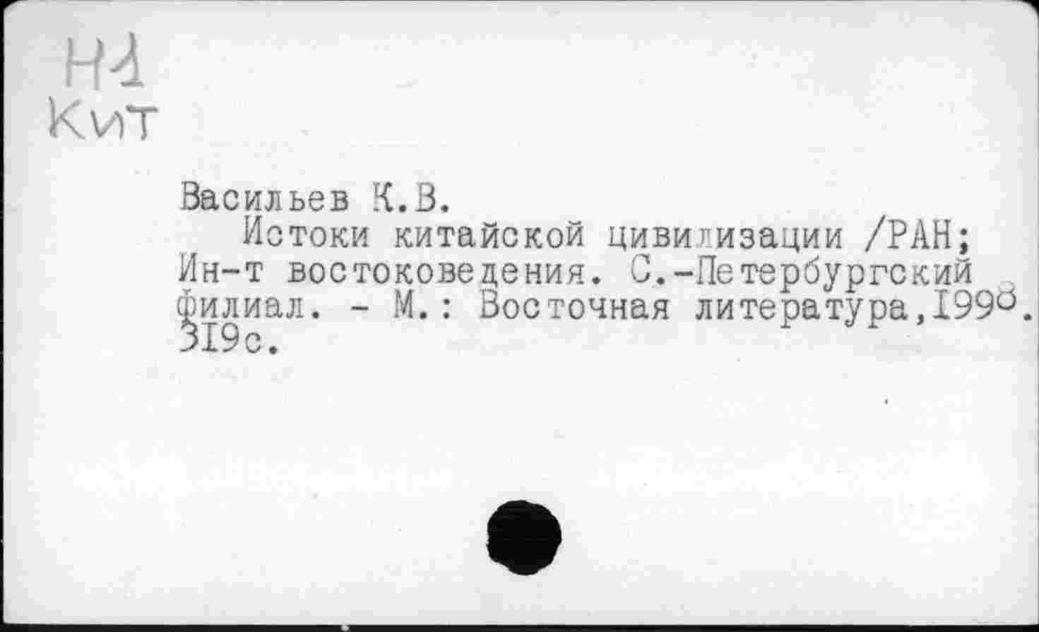 ﻿Н4
К vit
Васильев К.В.
Истоки китайской цивилизации /РАН;
Ин-т востоковедения. С.-Петербургский филиал. - М.: Восточная литература,I99ö. 319с.